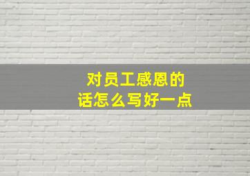 对员工感恩的话怎么写好一点