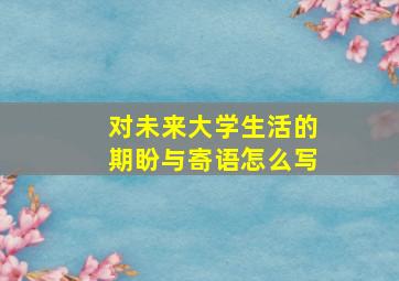 对未来大学生活的期盼与寄语怎么写