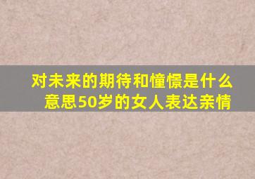 对未来的期待和憧憬是什么意思50岁的女人表达亲情