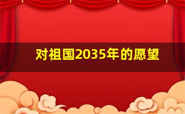 对祖国2035年的愿望