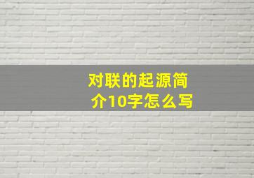 对联的起源简介10字怎么写