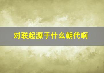 对联起源于什么朝代啊