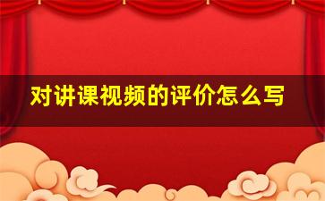 对讲课视频的评价怎么写