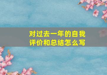 对过去一年的自我评价和总结怎么写