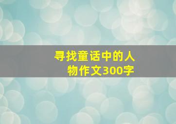 寻找童话中的人物作文300字