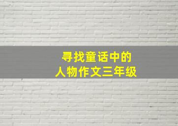 寻找童话中的人物作文三年级