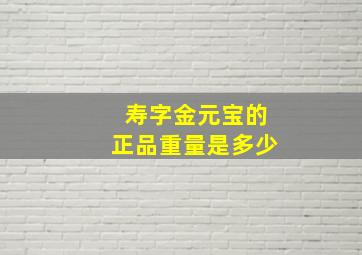 寿字金元宝的正品重量是多少