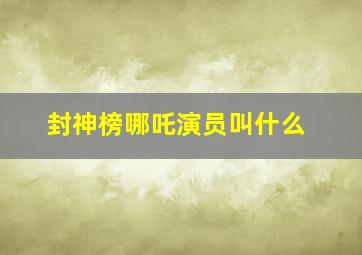 封神榜哪吒演员叫什么