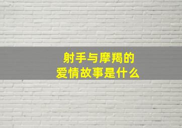 射手与摩羯的爱情故事是什么