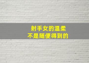 射手女的温柔不是随便得到的