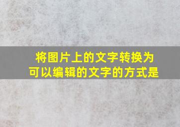 将图片上的文字转换为可以编辑的文字的方式是