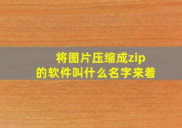 将图片压缩成zip的软件叫什么名字来着