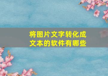 将图片文字转化成文本的软件有哪些