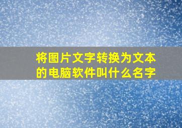 将图片文字转换为文本的电脑软件叫什么名字