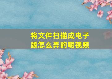 将文件扫描成电子版怎么弄的呢视频