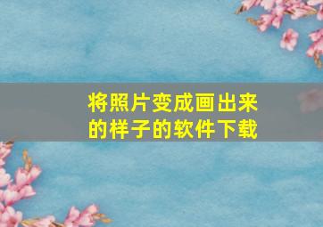 将照片变成画出来的样子的软件下载