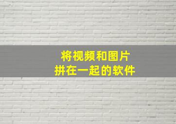 将视频和图片拼在一起的软件