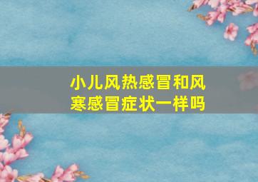 小儿风热感冒和风寒感冒症状一样吗