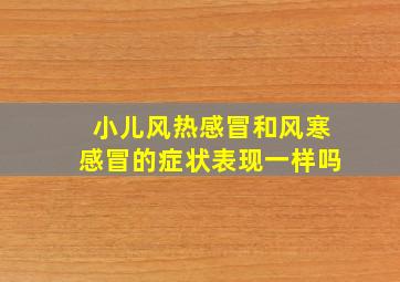 小儿风热感冒和风寒感冒的症状表现一样吗