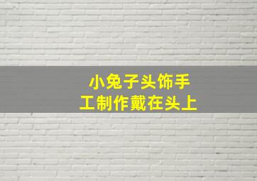 小兔子头饰手工制作戴在头上