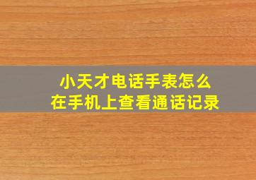 小天才电话手表怎么在手机上查看通话记录