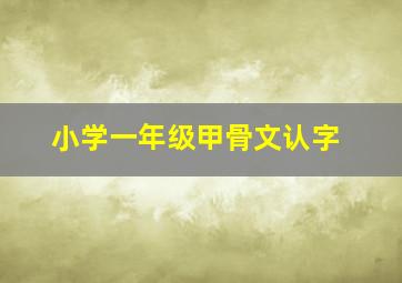 小学一年级甲骨文认字