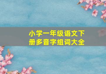 小学一年级语文下册多音字组词大全