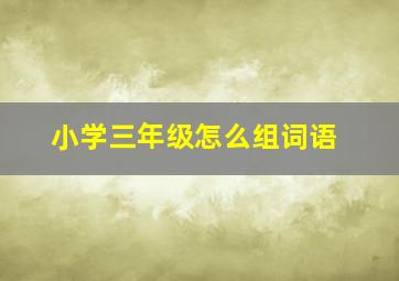 小学三年级怎么组词语