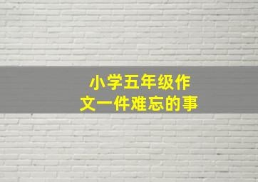 小学五年级作文一件难忘的事