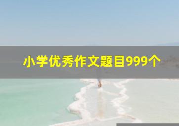 小学优秀作文题目999个