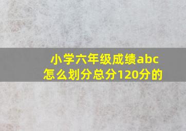 小学六年级成绩abc怎么划分总分120分的