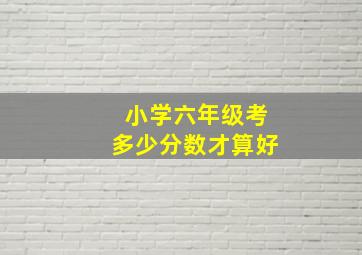 小学六年级考多少分数才算好