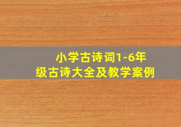 小学古诗词1-6年级古诗大全及教学案例