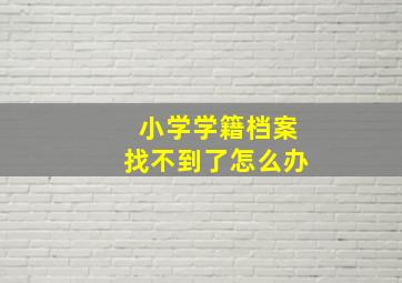 小学学籍档案找不到了怎么办