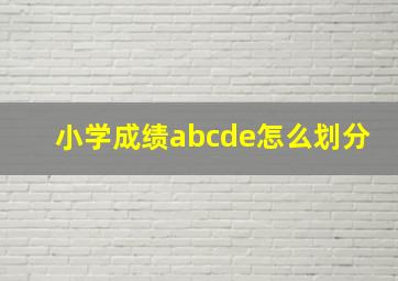 小学成绩abcde怎么划分