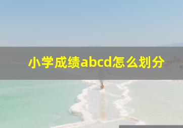 小学成绩abcd怎么划分