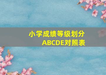 小学成绩等级划分ABCDE对照表