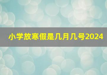 小学放寒假是几月几号2024