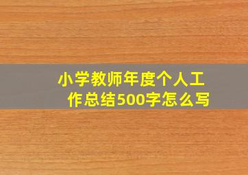 小学教师年度个人工作总结500字怎么写