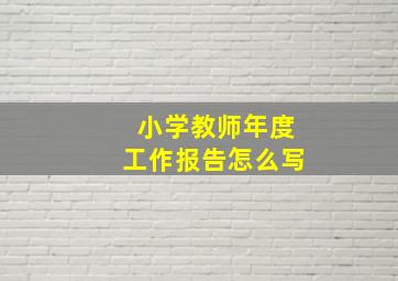 小学教师年度工作报告怎么写