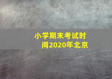 小学期末考试时间2020年北京