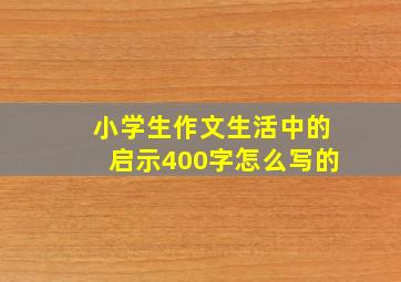 小学生作文生活中的启示400字怎么写的