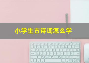 小学生古诗词怎么学