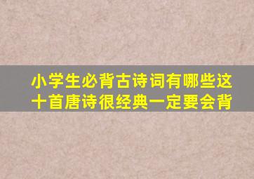 小学生必背古诗词有哪些这十首唐诗很经典一定要会背