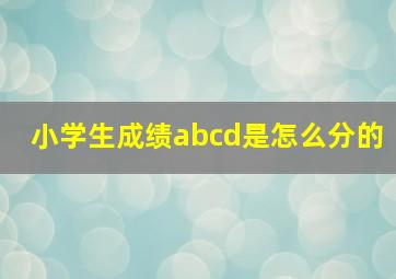 小学生成绩abcd是怎么分的