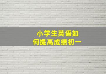 小学生英语如何提高成绩初一