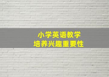 小学英语教学培养兴趣重要性