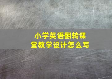 小学英语翻转课堂教学设计怎么写