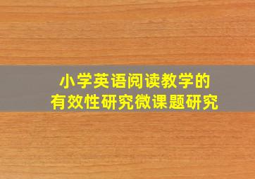 小学英语阅读教学的有效性研究微课题研究