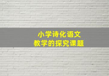 小学诗化语文教学的探究课题